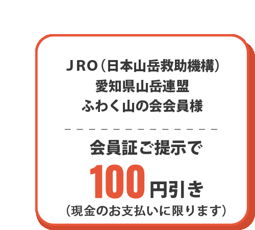 ＪＲＯ（日本山岳救助機構）、愛知県山岳連盟、ふわく山の会会員様、会員証ご提示で100円引き、現金支払いに限る